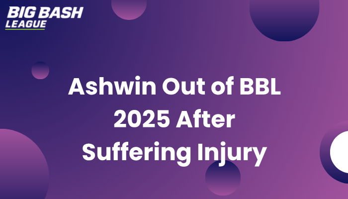 Ashwin Out of BBL 2025 After Suffering Injury