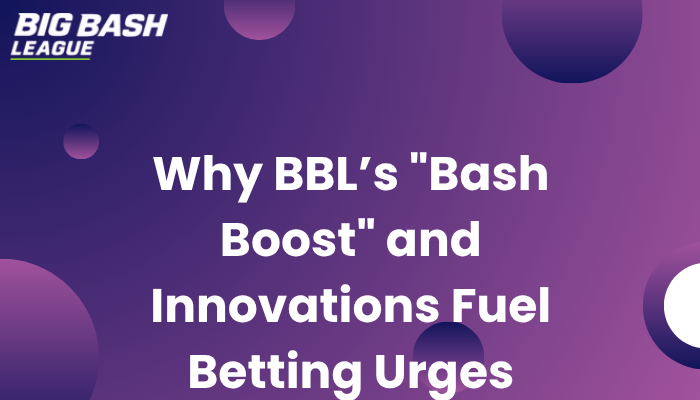 Why BBL’s "Bash Boost" and Innovations Fuel Betting Urges