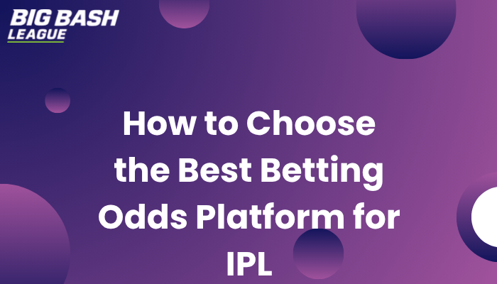 How to Choose the Best Betting Odds Platform for IPL